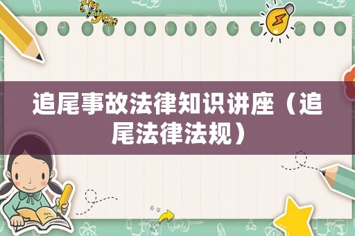 追尾事故法律知識講座（追尾法律法規(guī)）