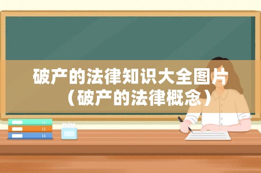 破產(chǎn)的法律知識大全圖片（破產(chǎn)的法律概念）