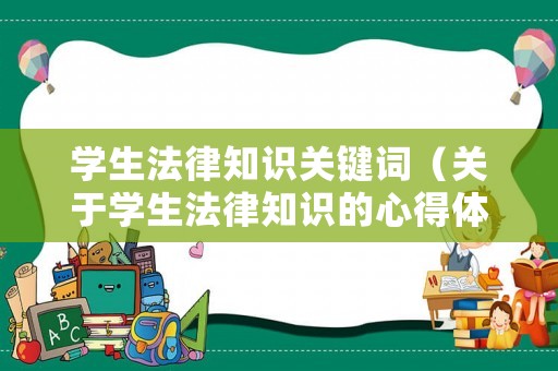 學(xué)生法律知識(shí)關(guān)鍵詞（關(guān)于學(xué)生法律知識(shí)的心得體會(huì)）