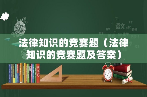 法律知識的競賽題（法律知識的競賽題及答案）