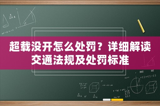 超載沒開怎么處罰？詳細(xì)解讀交通法規(guī)及處罰標(biāo)準(zhǔn)