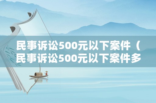 民事訴訟500元以下案件（民事訴訟500元以下案件多嗎）