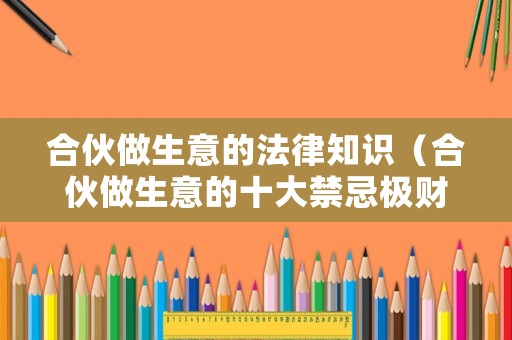 合伙做生意的法律知識（合伙做生意的十大禁忌極財政政策）