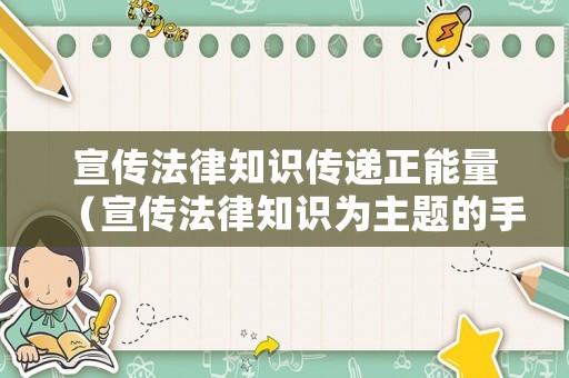 宣傳法律知識傳遞正能量（宣傳法律知識為主題的手抄報(bào)）