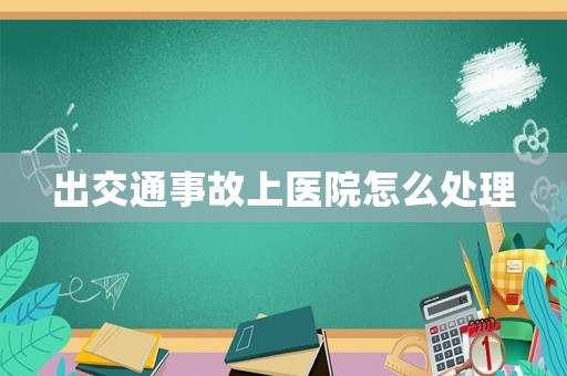 出交通事故上醫(yī)院怎么處理
