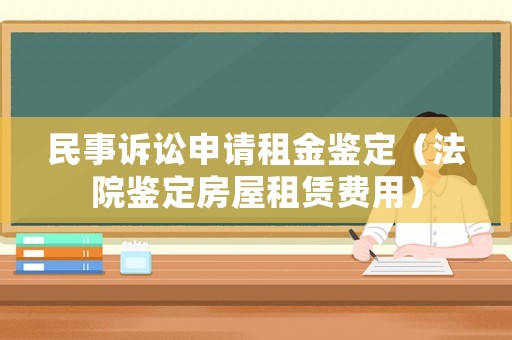 民事訴訟申請租金鑒定（法院鑒定房屋租賃費用）