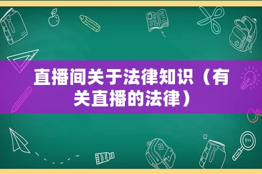 直播間關于法律知識（有關直播的法律）