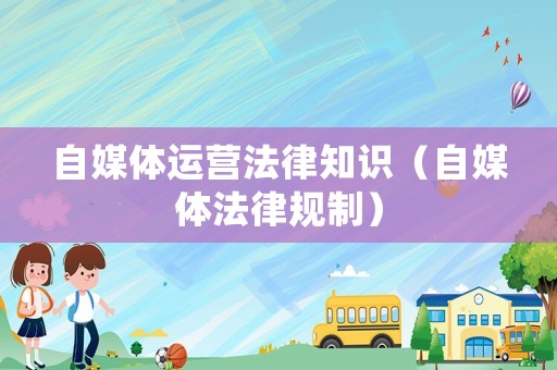 自媒體運營法律知識（自媒體法律規(guī)制）
