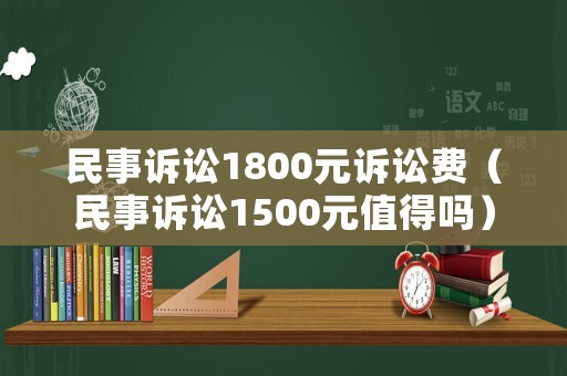 民事訴訟1800元訴訟費（民事訴訟1500元值得嗎）