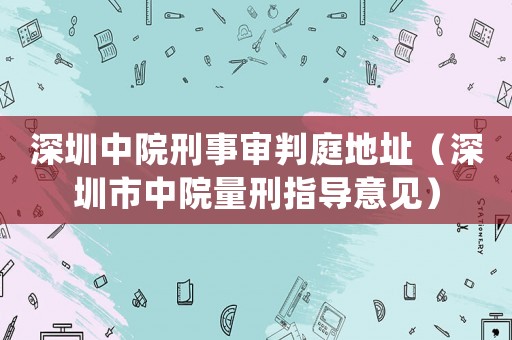 深圳中院刑事審判庭地址（深圳市中院量刑指導意見）