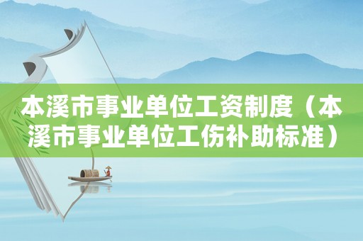 本溪市事業(yè)單位工資制度（本溪市事業(yè)單位工傷補(bǔ)助標(biāo)準(zhǔn)）