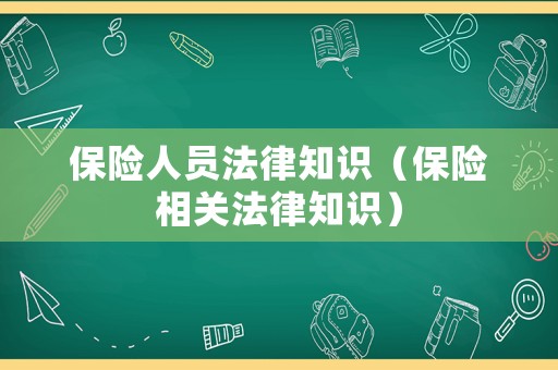 保險(xiǎn)人員法律知識(shí)（保險(xiǎn)相關(guān)法律知識(shí)）