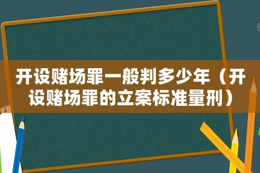開設(shè)賭場罪一般判多少年（開設(shè)賭場罪的立案標(biāo)準(zhǔn)量刑）