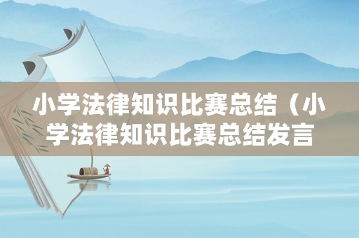 小學(xué)法律知識(shí)比賽總結(jié)（小學(xué)法律知識(shí)比賽總結(jié)發(fā)言）