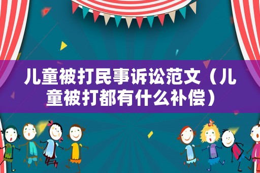 兒童被打民事訴訟范文（兒童被打都有什么補(bǔ)償）