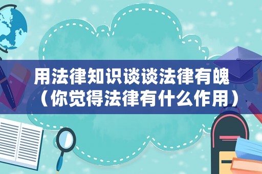 用法律知識(shí)談?wù)劮捎衅牵阌X得法律有什么作用）