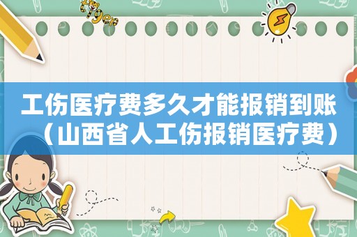工傷醫(yī)療費(fèi)多久才能報(bào)銷到賬（山西省人工傷報(bào)銷醫(yī)療費(fèi)）