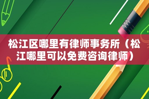 松江區(qū)哪里有律師事務(wù)所（松江哪里可以免費(fèi)咨詢律師）