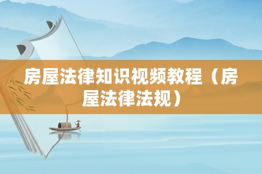 房屋法律知識視頻教程（房屋法律法規(guī)）