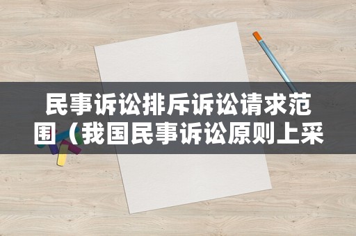 民事訴訟排斥訴訟請求范圍（我國民事訴訟原則上采用排除合理懷疑）