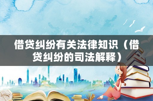 借貸糾紛有關(guān)法律知識（借貸糾紛的司法解釋）
