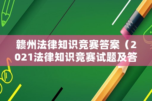 贛州法律知識(shí)競(jìng)賽答案（2021法律知識(shí)競(jìng)賽試題及答案）