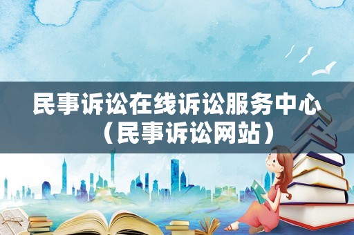 民事訴訟在線訴訟服務(wù)中心（民事訴訟網(wǎng)站）