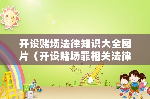 開(kāi)設(shè)賭場(chǎng)法律知識(shí)大全圖片（開(kāi)設(shè)賭場(chǎng)罪相關(guān)法律規(guī)定）