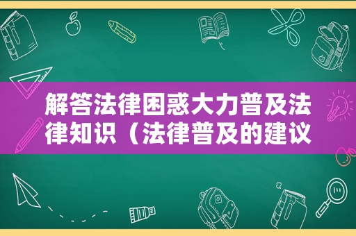解答法律困惑大力普及法律知識（法律普及的建議）