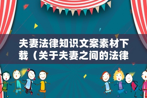 夫妻法律知識文案素材下載（關(guān)于夫妻之間的法律都有哪些）