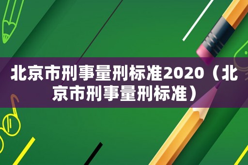 北京市刑事量刑標準2020（北京市刑事量刑標準）