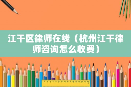 江干區(qū)律師在線（杭州江干律師咨詢?cè)趺词召M(fèi)）