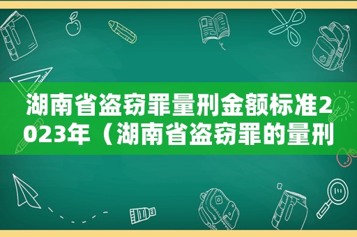 湖南省盜竊罪量刑金額標(biāo)準(zhǔn)2023年（湖南省盜竊罪的量刑）