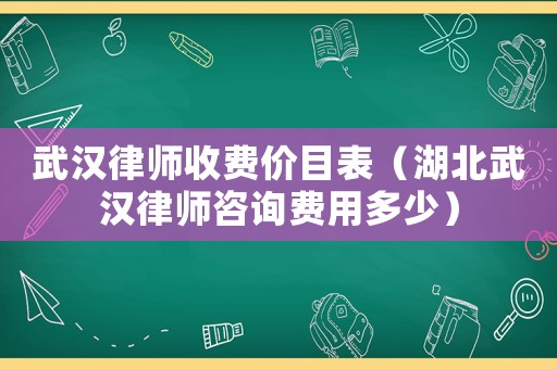 武漢律師收費(fèi)價(jià)目表（湖北武漢律師咨詢(xún)費(fèi)用多少）