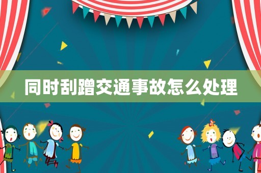 同時(shí)刮蹭交通事故怎么處理