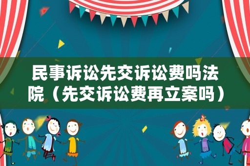 民事訴訟先交訴訟費(fèi)嗎法院（先交訴訟費(fèi)再立案嗎）