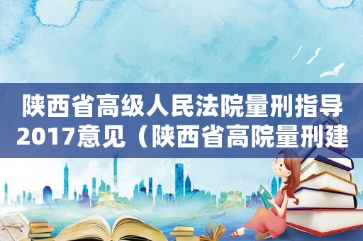 陜西省高級人民法院量刑指導(dǎo)2017意見（陜西省高院量刑建議）