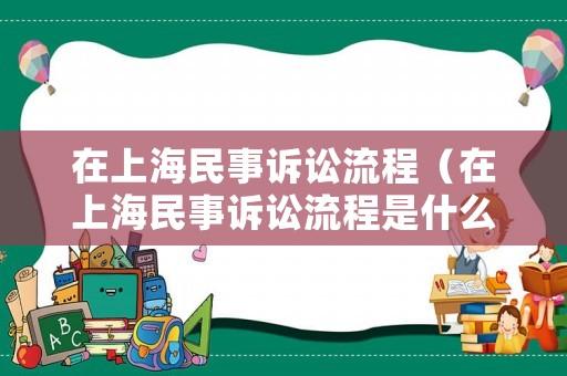 在上海民事訴訟流程（在上海民事訴訟流程是什么）