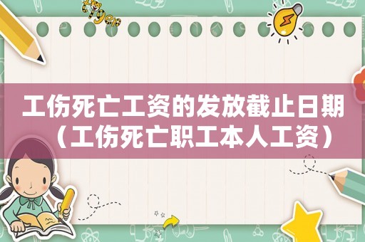 工傷死亡工資的發(fā)放截止日期（工傷死亡職工本人工資）