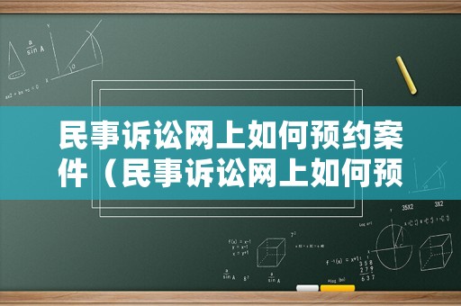 民事訴訟網上如何預約案件（民事訴訟網上如何預約案件進展）
