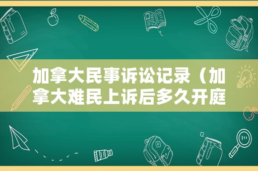 加拿大民事訴訟記錄（加拿大難民上訴后多久開(kāi)庭）