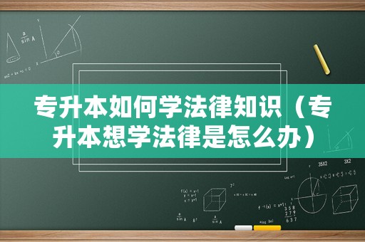 專升本如何學(xué)法律知識（專升本想學(xué)法律是怎么辦）