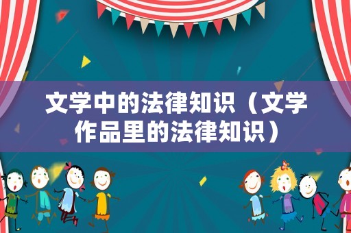 文學(xué)中的法律知識(shí)（文學(xué)作品里的法律知識(shí)）