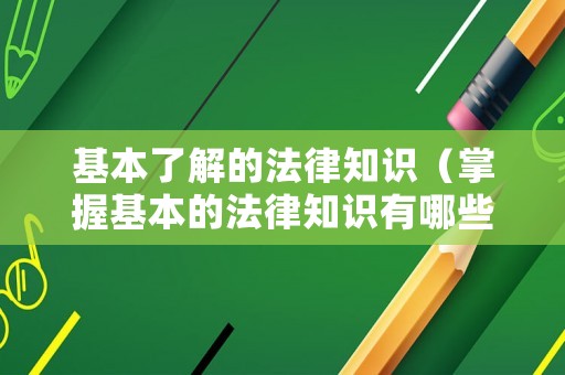 基本了解的法律知識(shí)（掌握基本的法律知識(shí)有哪些意義）