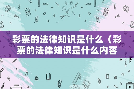 彩票的法律知識(shí)是什么（彩票的法律知識(shí)是什么內(nèi)容）
