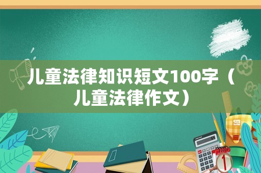 兒童法律知識(shí)短文100字（兒童法律作文）