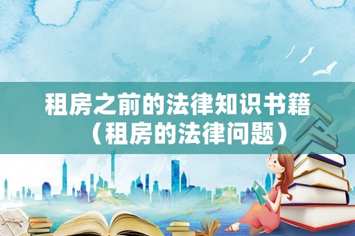 租房之前的法律知識(shí)書籍（租房的法律問題）