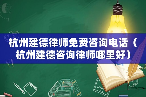 杭州建德律師免費(fèi)咨詢電話（杭州建德咨詢律師哪里好）