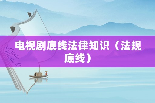 電視劇底線法律知識(shí)（法規(guī)底線）