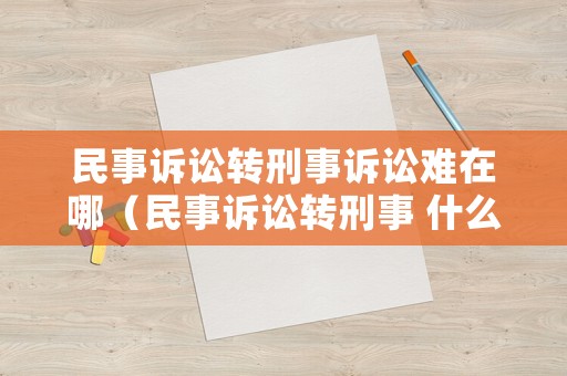 民事訴訟轉(zhuǎn)刑事訴訟難在哪（民事訴訟轉(zhuǎn)刑事 什么時(shí)候逮捕）
